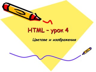 HTML – урок 4
Цветове и изображения

 