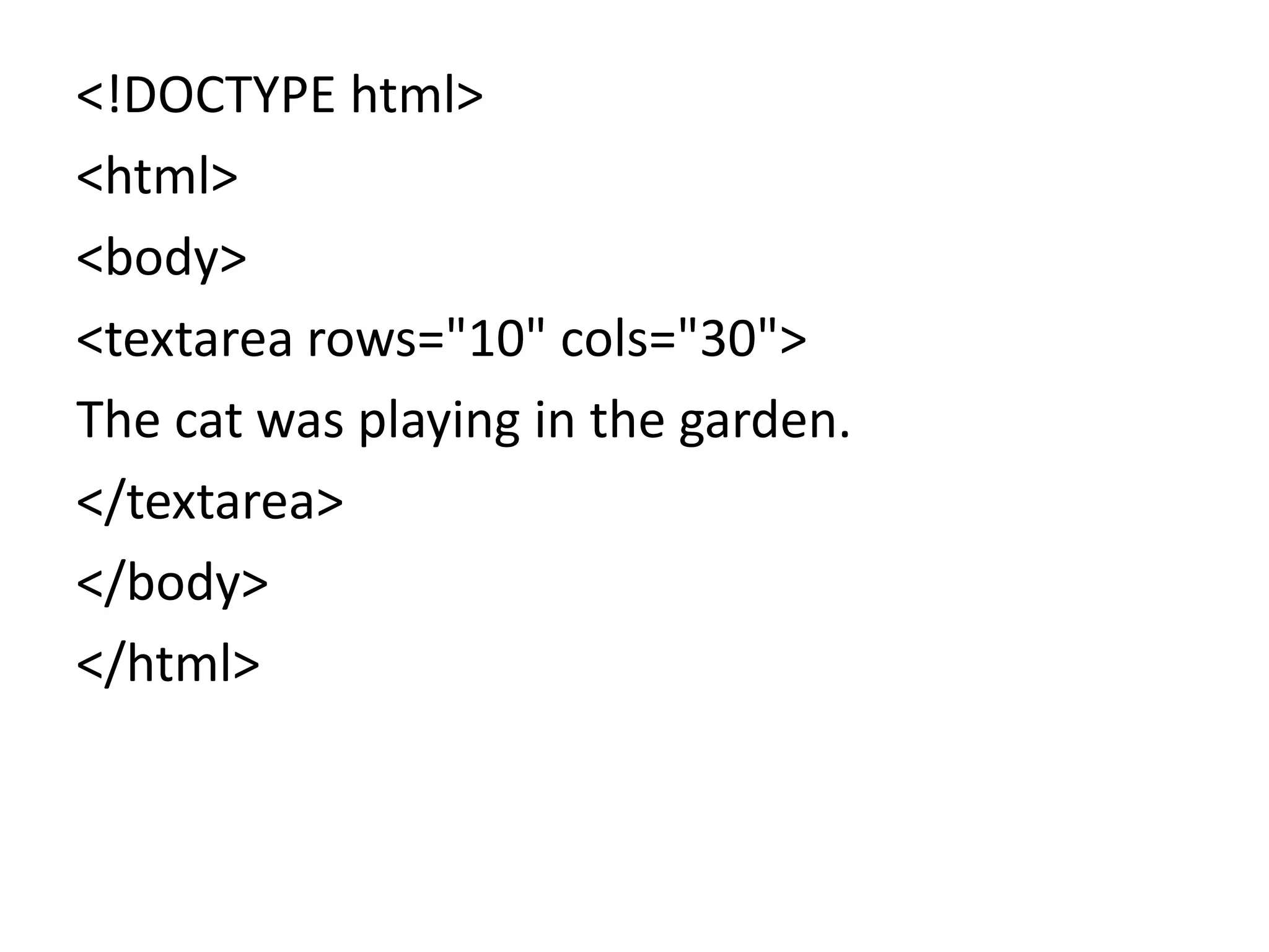 <!DOCTYPE html>
<html>
<body>
<textarea rows="10" cols="30">
The cat was playing in the garden.
</textarea>
</body>
</html>
 