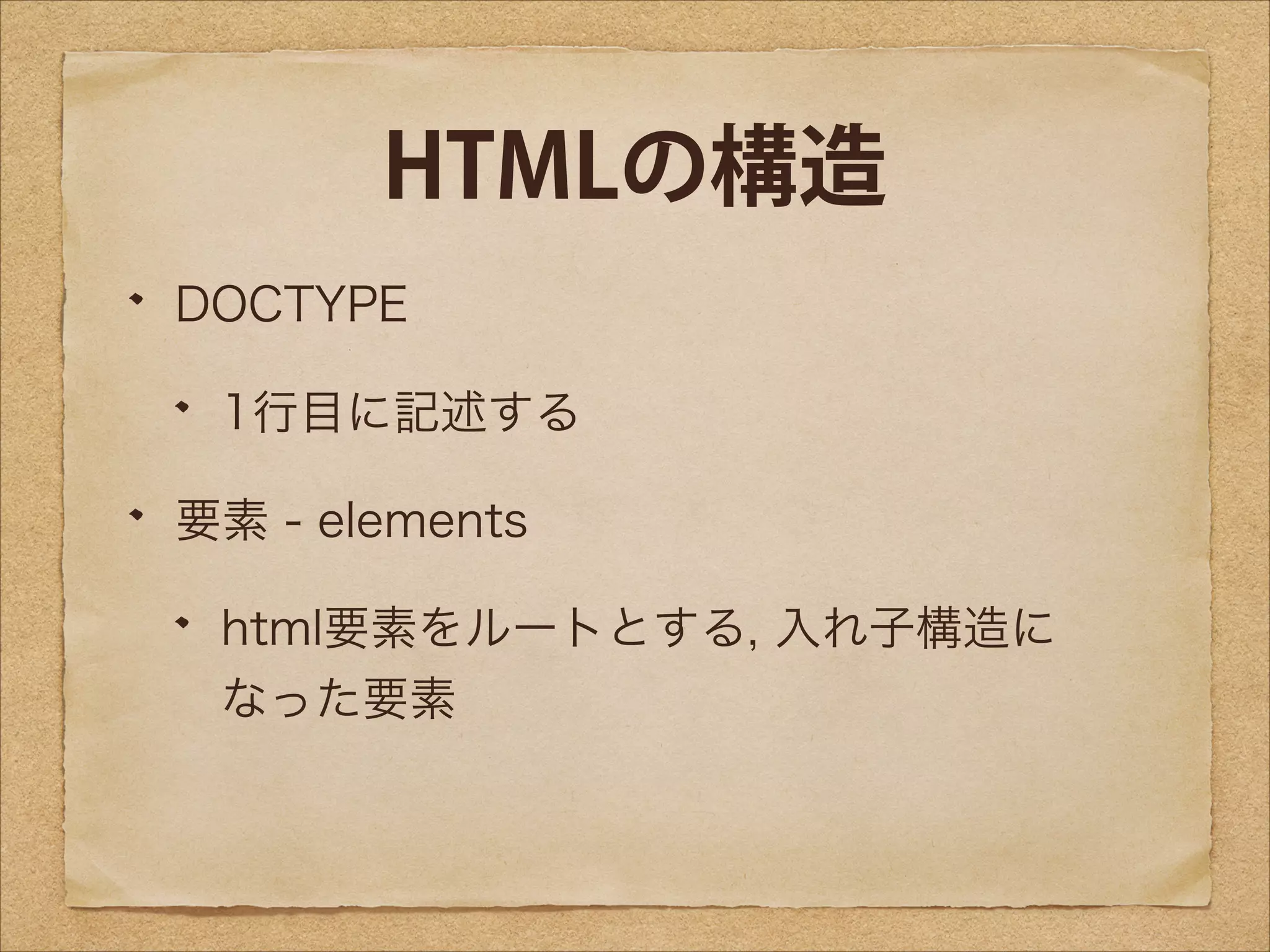 HTMLの構造
DOCTYPE
1行目に記述する
要素 - elements
html要素をルートとする, 入れ子構造に
なった要素

 