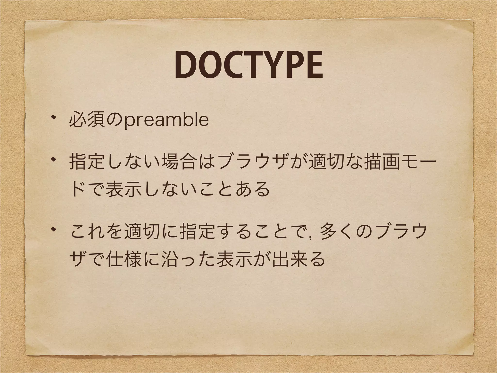 DOCTYPE
必須のpreamble
指定しない場合はブラウザが適切な描画モー
ドで表示しないことある
これを適切に指定することで, 多くのブラウ
ザで仕様に沿った表示が出来る

 