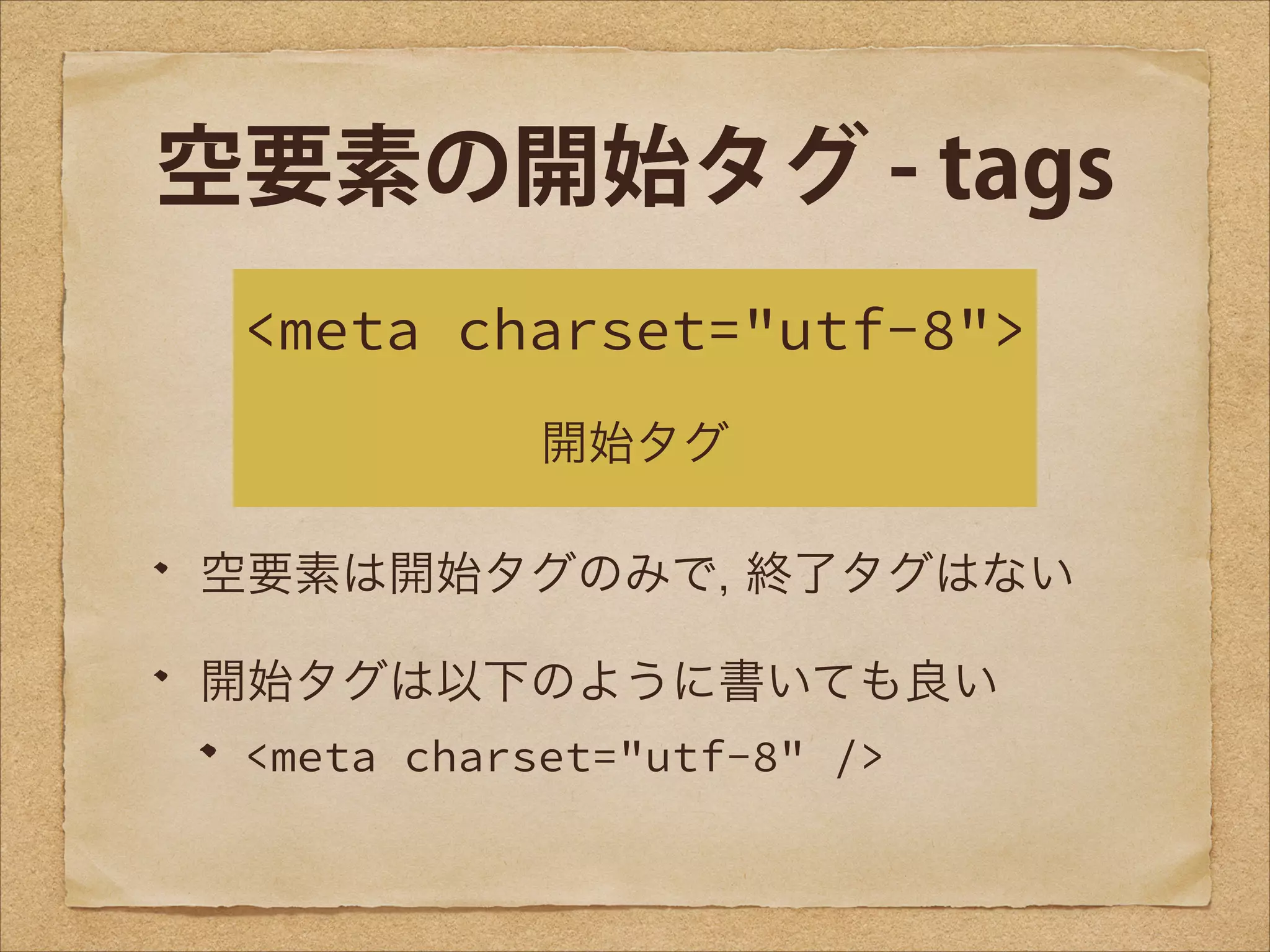 空要素の開始タグ - tags
<meta charset="utf-8">
開始タグ
空要素は開始タグのみで, 終了タグはない
開始タグは以下のように書いても良い
<meta charset="utf-8" />

 