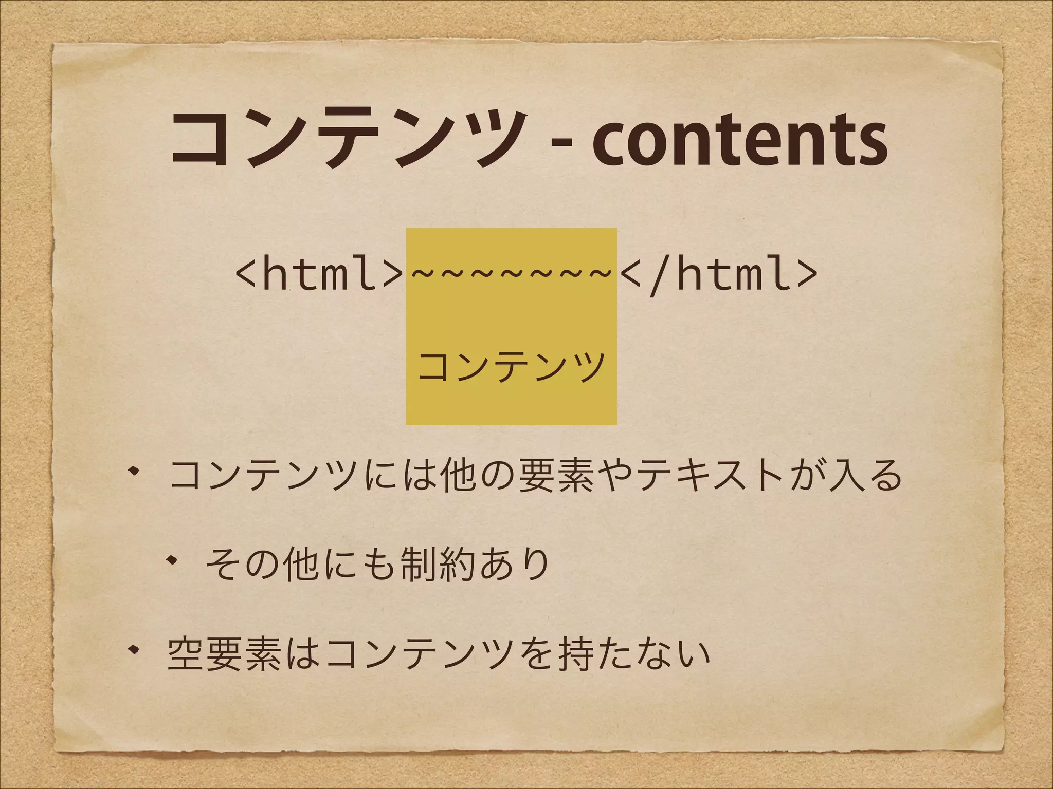 コンテンツ - contents
<html>~~~~~~~</html>
コンテンツ
コンテンツには他の要素やテキストが入る
その他にも制約あり
空要素はコンテンツを持たない

 