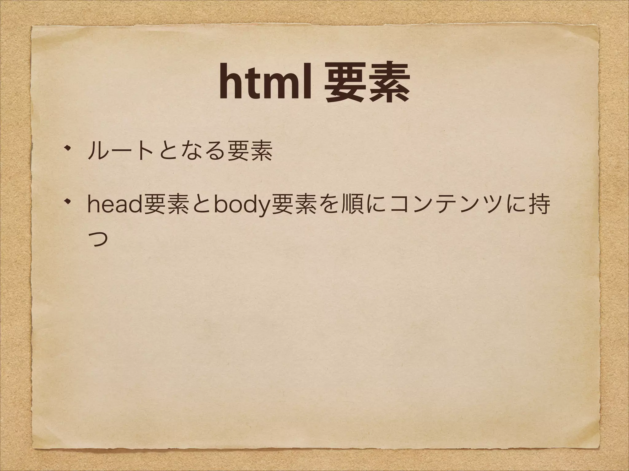 html 要素
ルートとなる要素
head要素とbody要素を順にコンテンツに持
つ

 