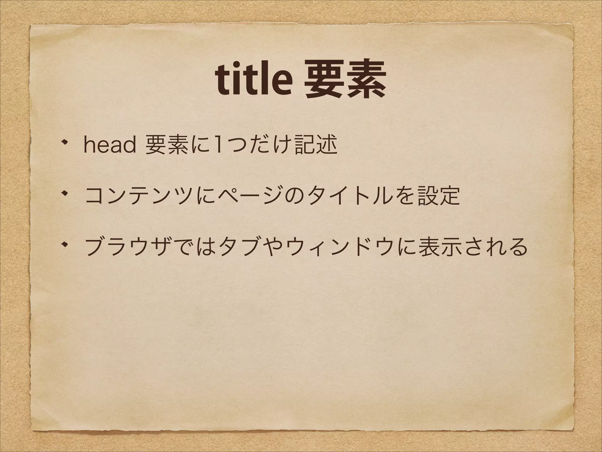 title 要素
head 要素に1つだけ記述
コンテンツにページのタイトルを設定
ブラウザではタブやウィンドウに表示される

 