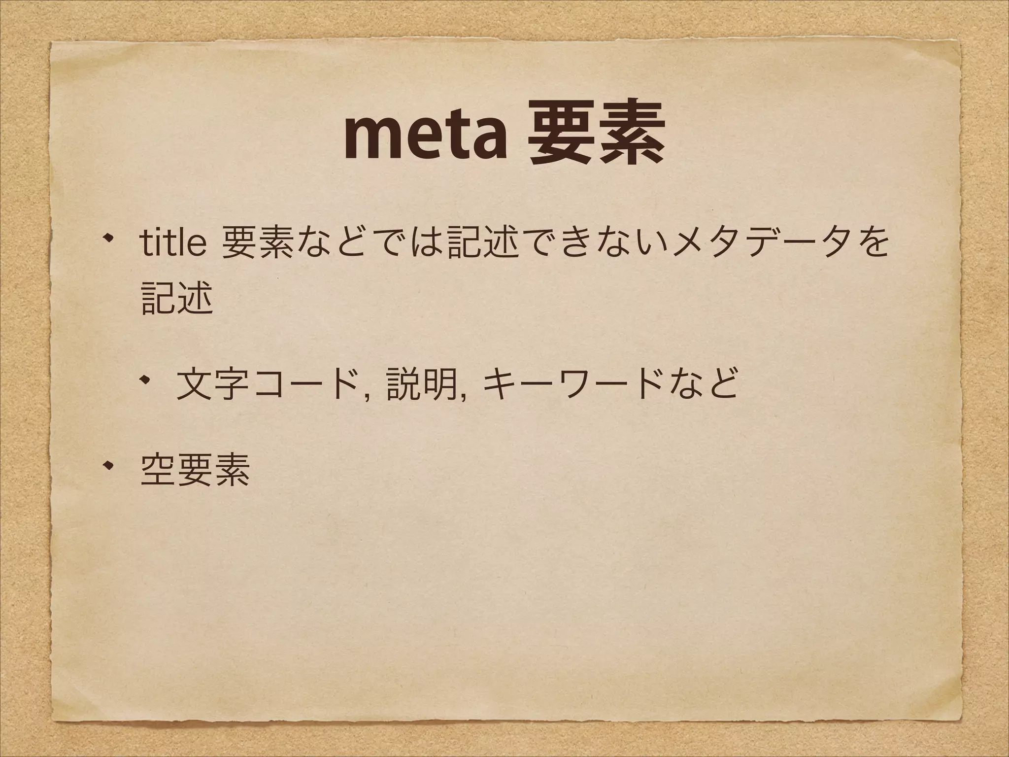 meta 要素
title 要素などでは記述できないメタデータを
記述
文字コード, 説明, キーワードなど
空要素

 