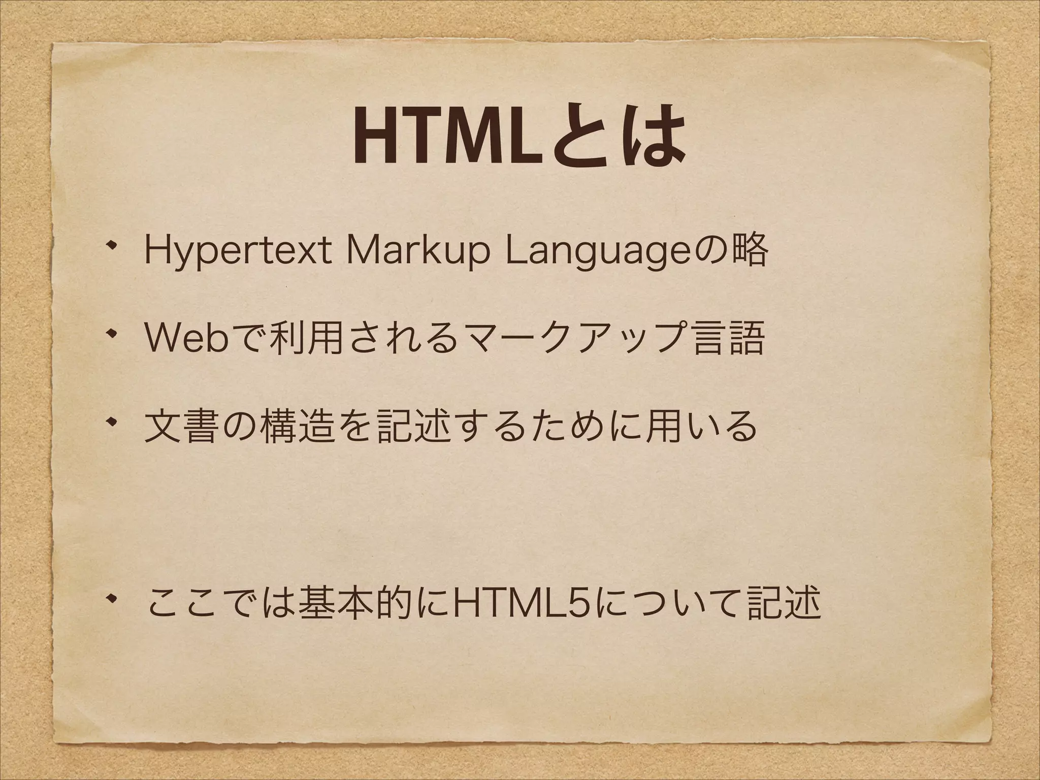 HTMLとは
Hypertext Markup Languageの略
Webで利用されるマークアップ言語
文書の構造を記述するために用いる
!

ここでは基本的にHTML5について記述

 