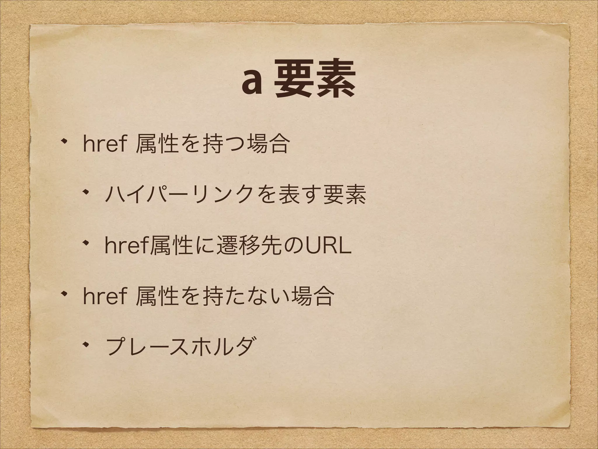 a 要素
href 属性を持つ場合
ハイパーリンクを表す要素
href属性に遷移先のURL
href 属性を持たない場合
プレースホルダ

 