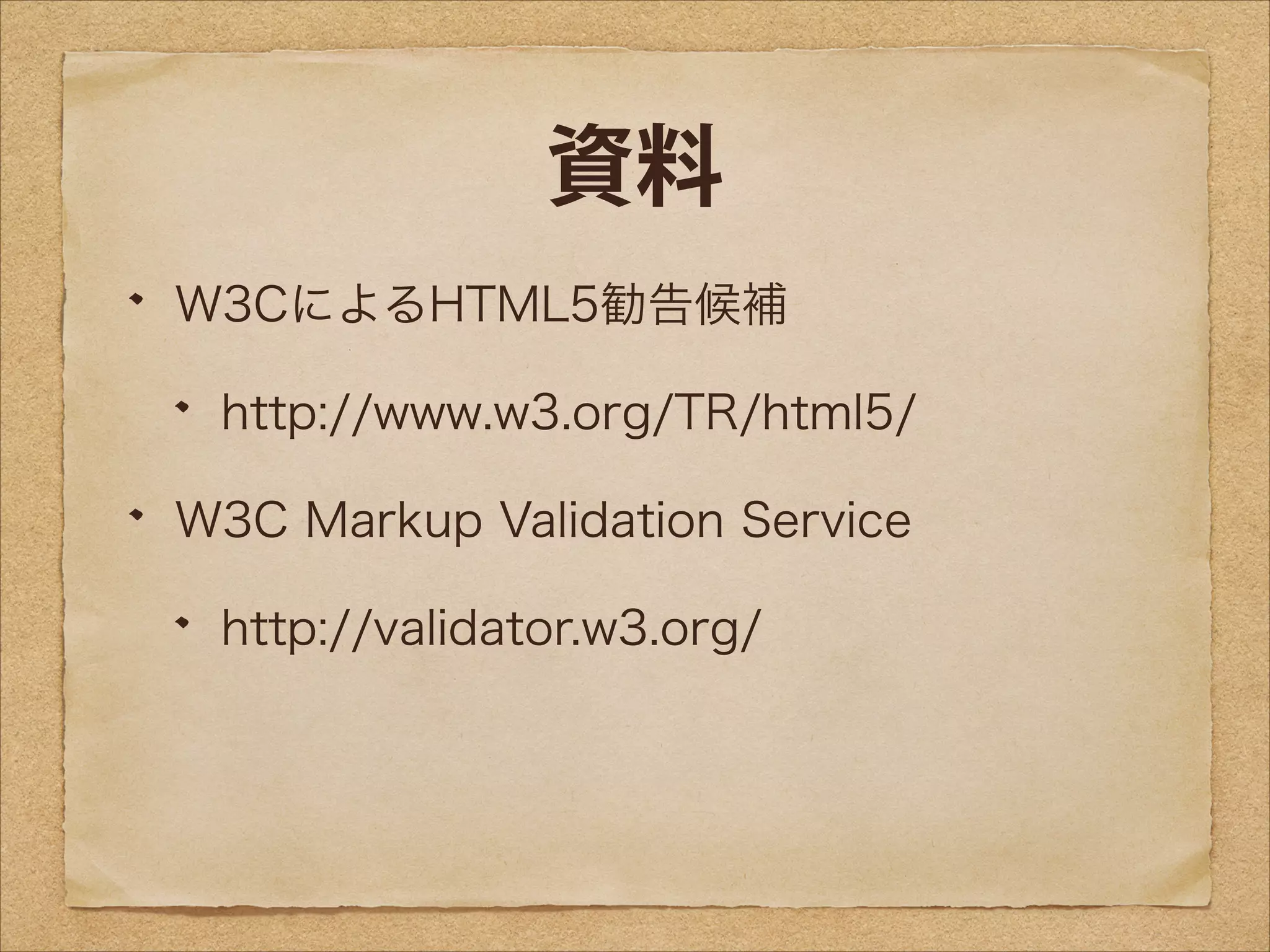 資料
W3CによるHTML5勧告候補
http://www.w3.org/TR/html5/
W3C Markup Validation Service
http://validator.w3.org/

 