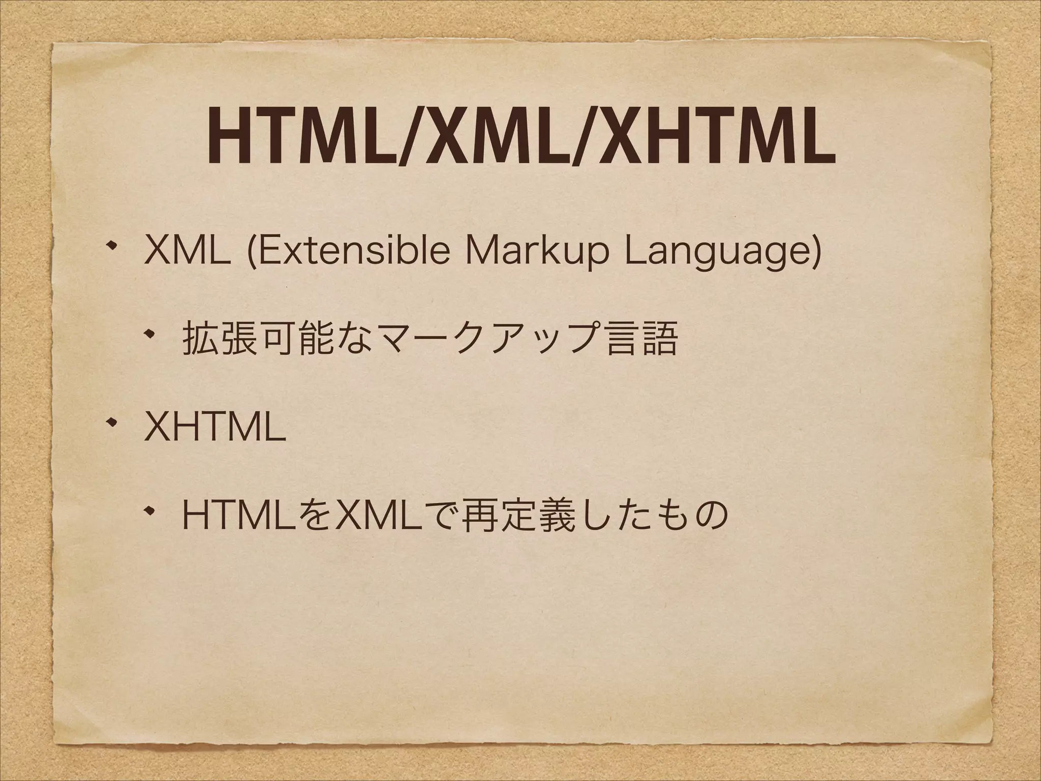 HTML/XML/XHTML
XML (Extensible Markup Language)
拡張可能なマークアップ言語
XHTML
HTMLをXMLで再定義したもの

 