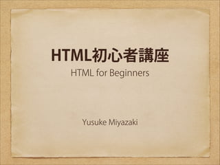 HTML初心者講座
HTML for Beginners

Yusuke Miyazaki

 