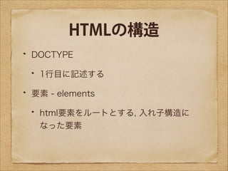 HTMLの構造
DOCTYPE
1行目に記述する
要素 - elements
html要素をルートとする, 入れ子構造に
なった要素

 