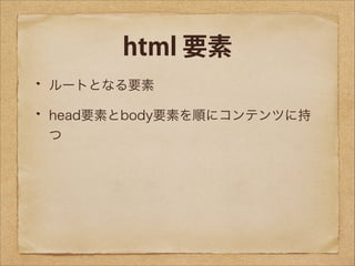 html 要素
ルートとなる要素
head要素とbody要素を順にコンテンツに持
つ

 
