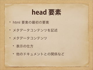 head 要素
html 要素の最初の要素
メタデータコンテンツを記述
メタデータコンテンツ
表示の仕方
他のドキュメントとの関係など

 