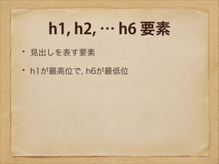 h1, h2, … h6 要素
見出しを表す要素
h1が最高位で, h6が最低位

 
