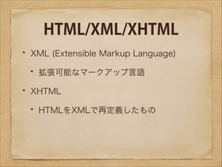HTML/XML/XHTML
XML (Extensible Markup Language)
拡張可能なマークアップ言語
XHTML
HTMLをXMLで再定義したもの

 
