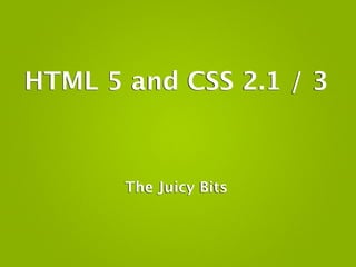 HTML 5 and CSS 2.1 / 3



       The Juicy Bits
 
