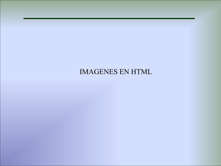 IMAGENES EN HTML
                   .
 