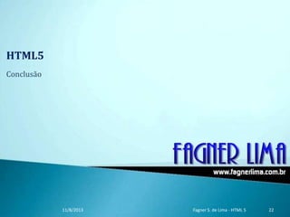 HTML5
Conclusão
11/8/2013 Fagner S. de Lima - HTML 5 22
 