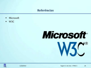 Referências
 Microsoft
 W3C
11/8/2013 Fagner S. de Lima - HTML 5 24
 