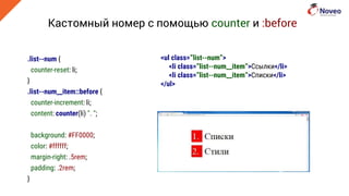 Кастомный номер с помощью counter и :before
.list--num {
counter-reset: li;
}
.list--num__item::before {
counter-increment: li;
content: counter(li) ". ";
background: #FF0000;
color: #ffffff;
margin-right: .5rem;
padding: .2rem;
}
<ul class=”list--num”>
<li class=”list--num__item”>Ссылки</li>
<li class=”list--num__item”>Списки</li>
</ul>
 