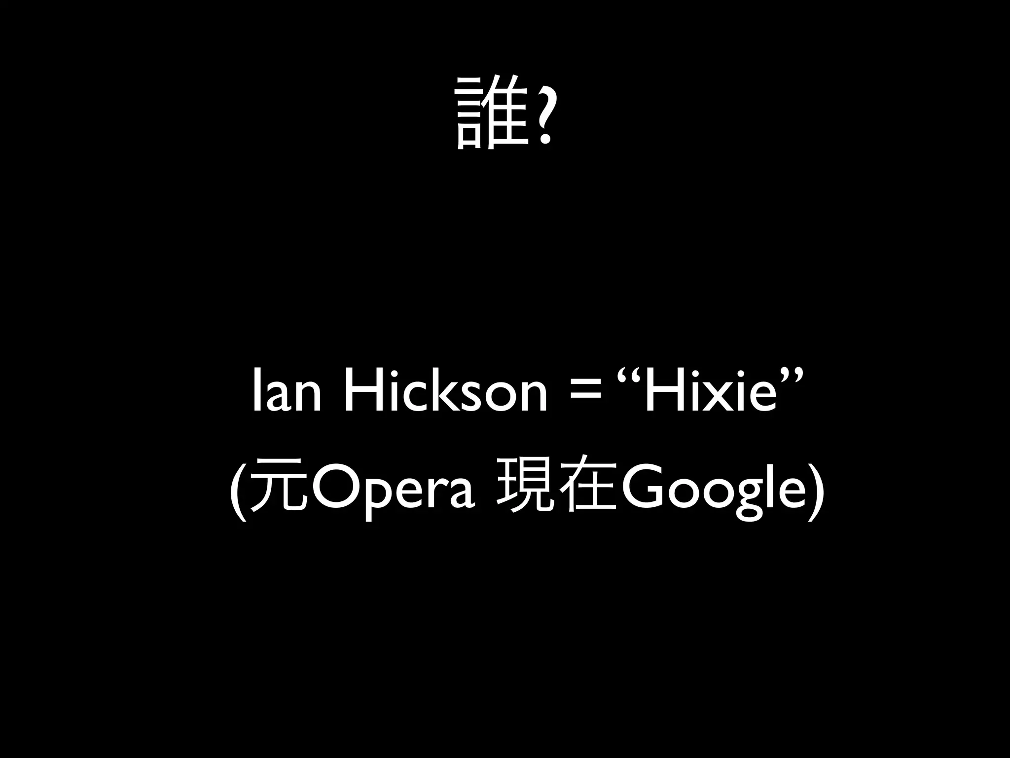 ?


    Ian Hickson = “Hixie”
(     Opera       Google)
 