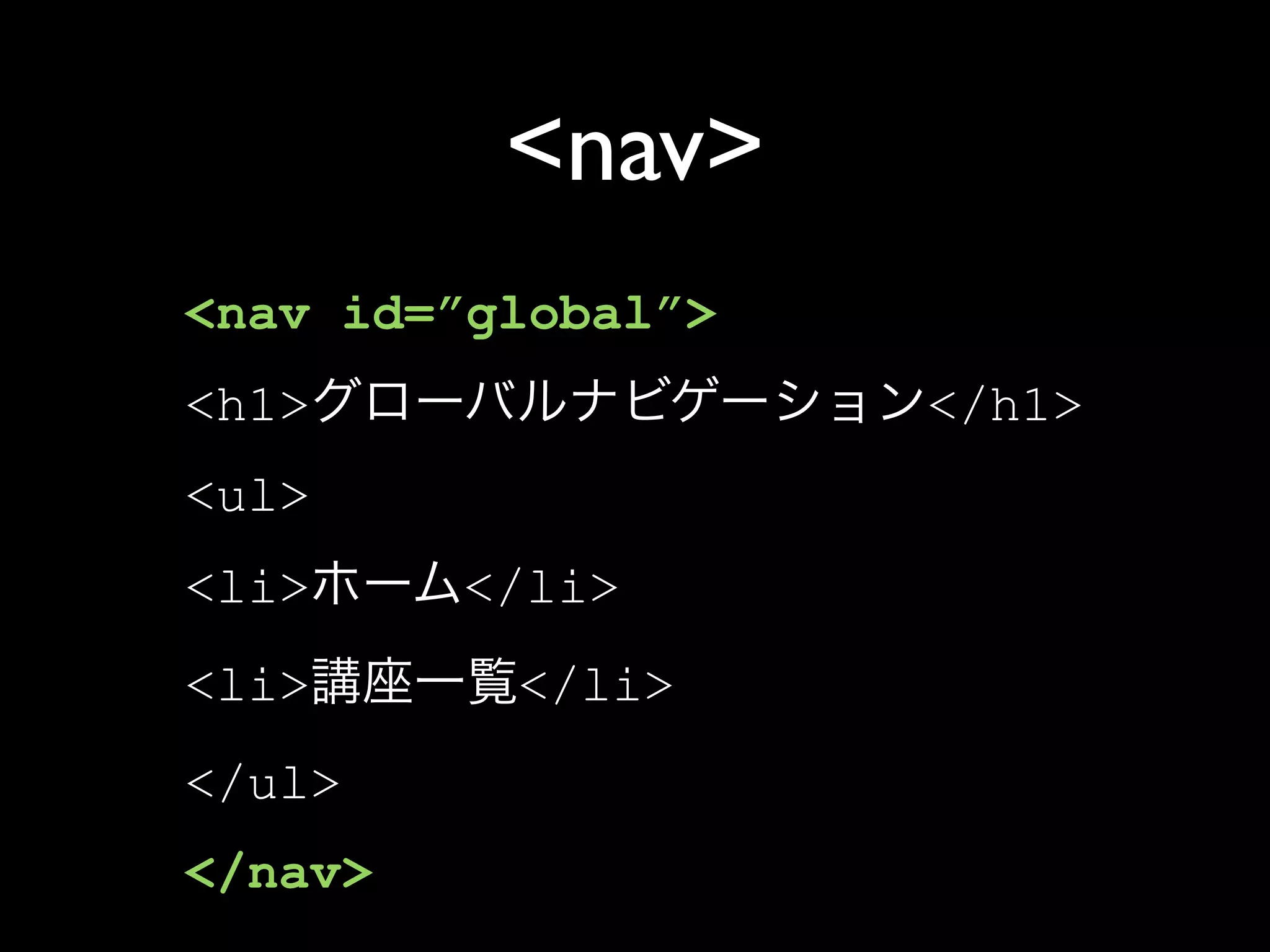 <nav>
<nav id=”global”>
<h1>                </h1>
<ul>
<li>     </li>
<li>      </li>
</ul>
</nav>
 