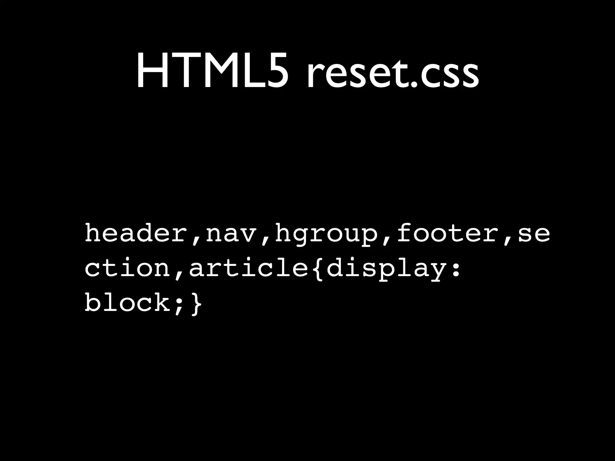 HTML5 reset.css


header,nav,hgroup,footer,se
ction,article{display:
block;}
 