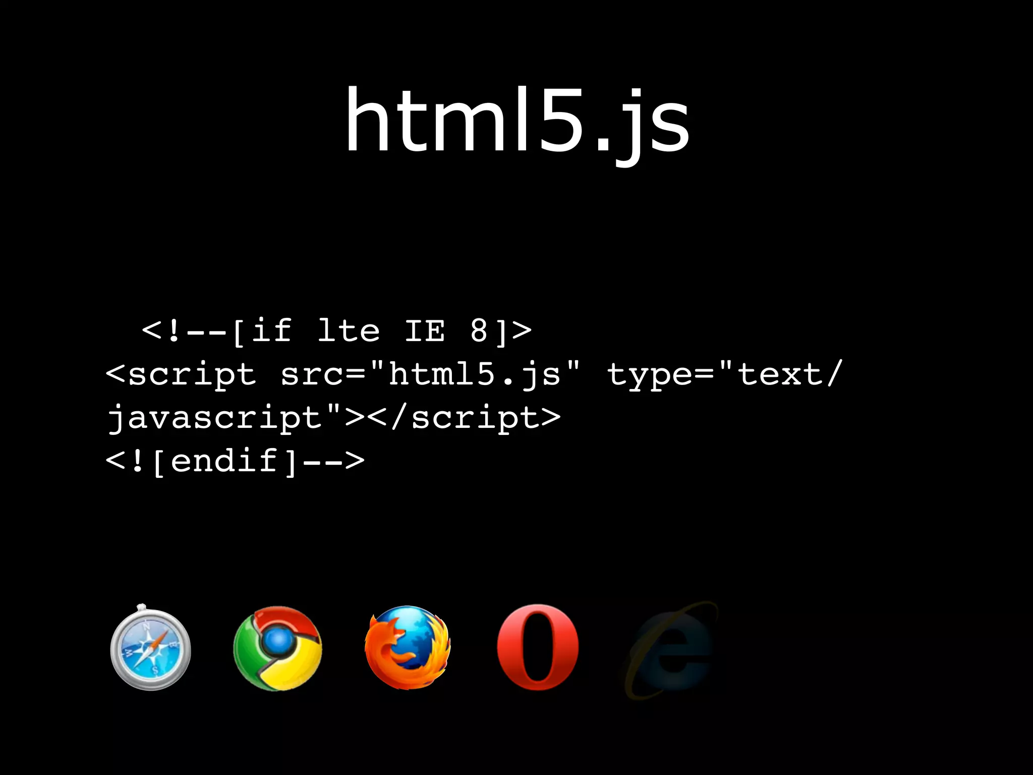 html5.js

  <!--[if lte IE 8]>
<script src="html5.js" type="text/
javascript"></script>
<![endif]-->
 