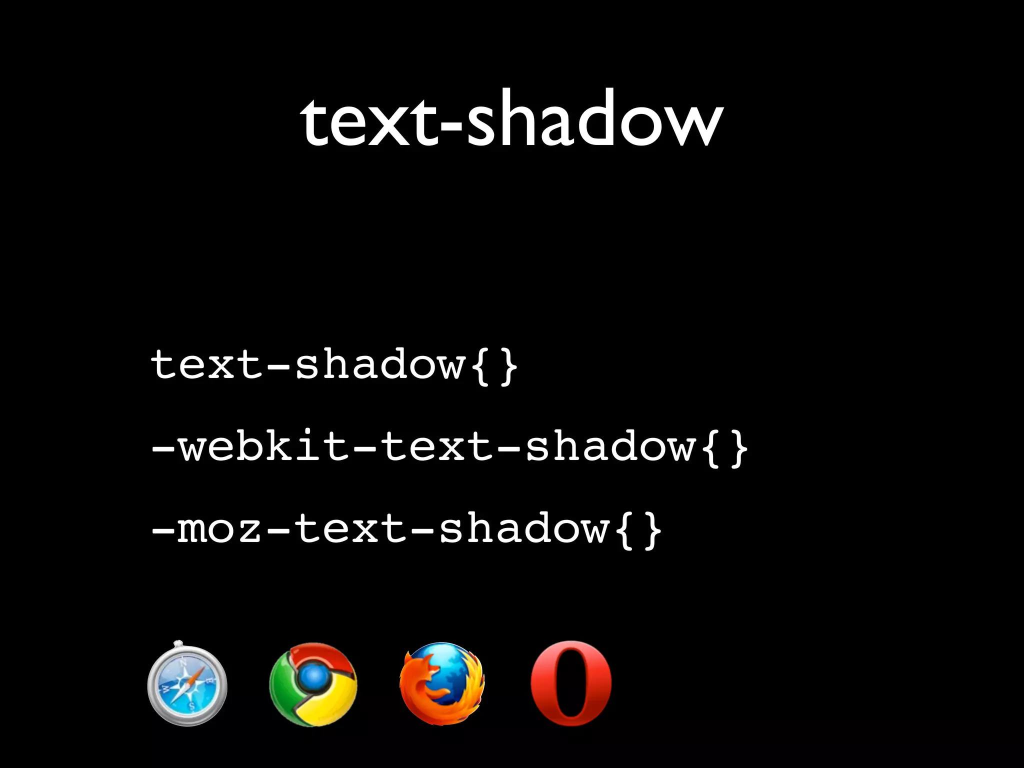 text-shadow

text-shadow{}
-webkit-text-shadow{}
-moz-text-shadow{}
 
