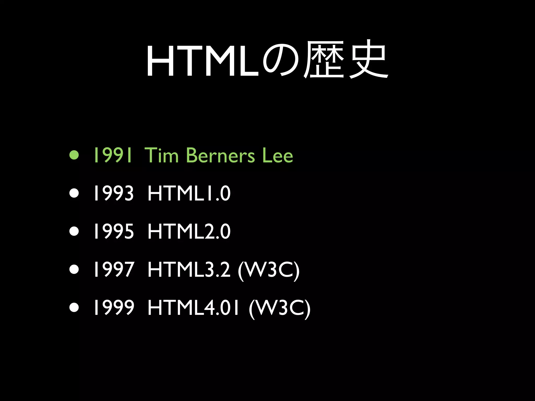 HTML

• 1991 Tim Berners Lee
• 1993 HTML1.0
• 1995 HTML2.0
• 1997 HTML3.2 (W3C)
• 1999 HTML4.01 (W3C)
 