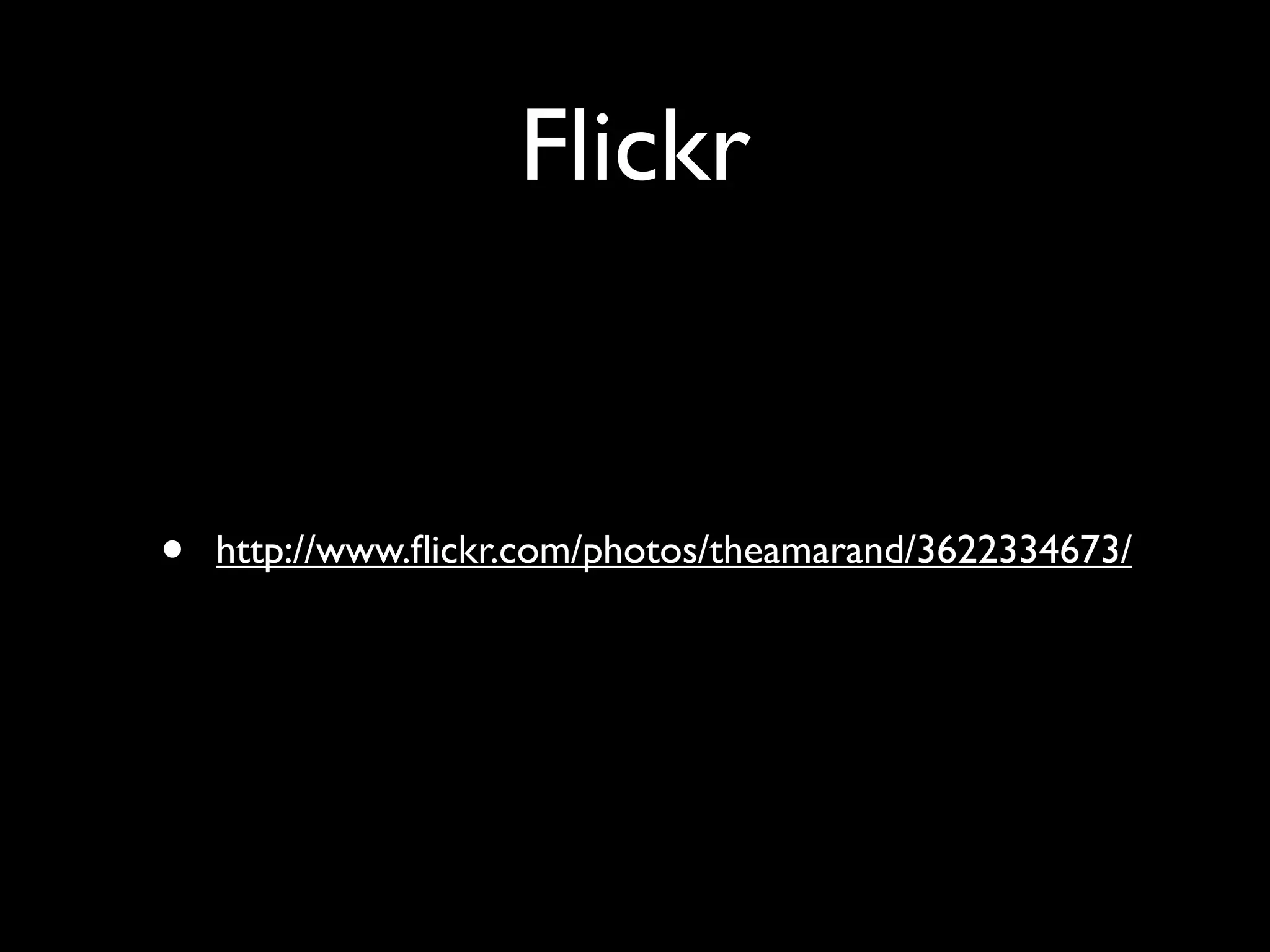 Flickr


•   http://www.ﬂickr.com/photos/theamarand/3622334673/
 