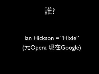 ?


    Ian Hickson = “Hixie”
(     Opera       Google)
 