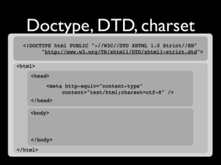 Doctype, DTD, charset
  <!DOCTYPE html PUBLIC "-//W3C//DTD XHTML 1.0 Strict//EN"
        "http://www.w3.org/TR/xhtml1/DTD/xhtml1-strict.dtd">

<html>
    <head>
          <meta http-equiv="content-type"
          
 
 content="text/html;charset=utf-8" />
    </head>

    <body>




    </body>
</html>
 