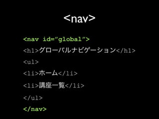 <nav>
<nav id=”global”>
<h1>                </h1>
<ul>
<li>     </li>
<li>      </li>
</ul>
</nav>
 