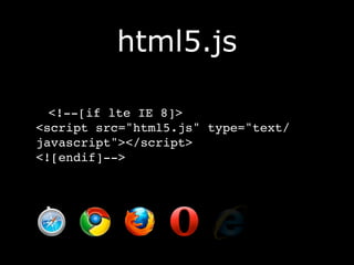 html5.js

  <!--[if lte IE 8]>
<script src="html5.js" type="text/
javascript"></script>
<![endif]-->
 