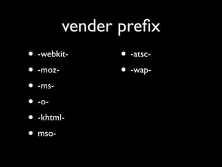 vender preﬁx
• -webkit-     • -atsc-
• -moz-        • -wap-
• -ms-
• -o-
• -khtml-
• mso-
 