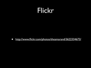 Flickr


•   http://www.ﬂickr.com/photos/theamarand/3622334673/
 