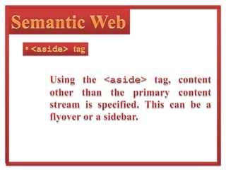 Semantic Web and  tagsThese semantic tags can be used for placing headers and footers on the web page.Prior to HTML 5, we had to use <div id=“header”> and     <div id=“footer”>