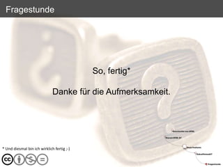 Fragestunde




                                            So, fertig*

                              Danke für die Aufmerksamkeit.




* Und diesmal bin ich wirklich fertig ;-)
 