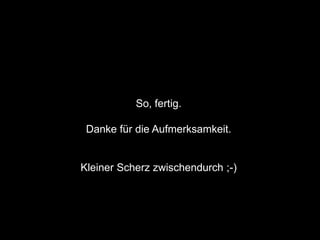 So, fertig.

 Danke für die Aufmerksamkeit.


Kleiner Scherz zwischendurch ;-)
 