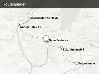 Routenplaner


               Geschichte von HTML


        Warum HTML 5?



                           Neue Features


                                     Zukunftsmusik?




                                               Fragestunde
 