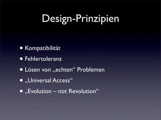 Design-Prinzipien

• Kompatibilität
• Fehlertoleranz
• Lösen von „echten“ Problemen
• „Universal Access“
• „Evolution – not Revolution“
 