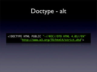 Doctype - alt


<!DOCTYPE HTML PUBLIC "-//W3C//DTD HTML 4.01//EN"
        "http://www.w3.org/TR/html4/strict.dtd">
 