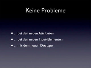 Keine Probleme


• …bei den neuen Attributen
• …bei den neuen Input-Elementen
• …mit dem neuen Doctype
 
