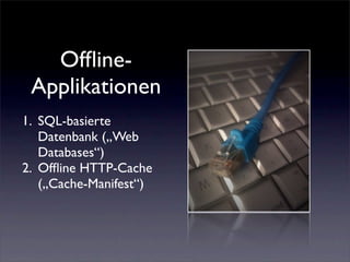Ofﬂine-
 Applikationen
1. SQL-basierte
   Datenbank („Web
   Databases“)
2. Ofﬂine HTTP-Cache
   („Cache-Manifest“)
 