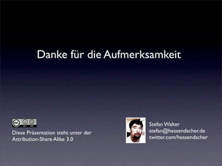 Danke für die Aufmerksamkeit




                                     Stefan Walter
Diese Präsentation steht unter der   stefan@hessendscher.de
Attribution-Share Alike 3.0          twitter.com/hessendscher
 