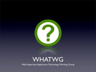 WHATWG
Web Hypertext Application Technology Working Group
 
