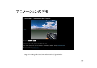 アニメーションのデモ




  http://www.benjoffe.com/code/demos/canvascape/textures


                                                           30
 