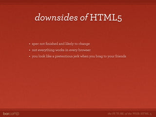 downsides of HTML5

•   spec not ﬁnished and likely to change
•   not everything works in every browser
•   you look like ...