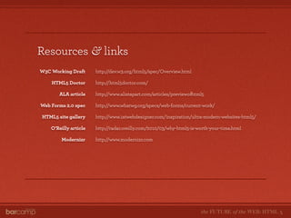 Resources & links
W3C Working Draft      http://dev.w3.org/html5/spec/Overview.html

    HTML5 Doctor       http://html5do...